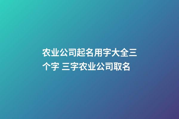 农业公司起名用字大全三个字 三字农业公司取名